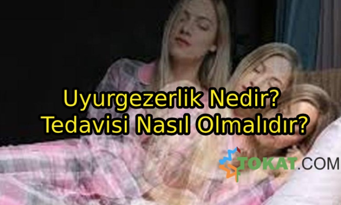 Uyurgezerlik Nedir? Tedavisi Nasıl Olmalıdır?