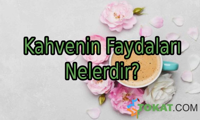 Kahvenin Faydaları Nelerdir?